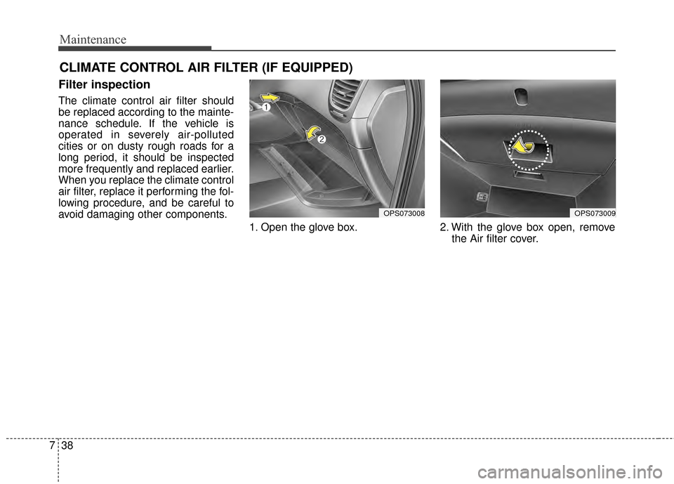 KIA Soul 2014 2.G Owners Manual Maintenance
38
7
CLIMATE CONTROL AIR FILTER (IF EQUIPPED)
Filter inspection
The climate control air filter should
be replaced according to the mainte-
nance schedule. If the vehicle is
operated in sev KIA Soul 2014 2.G Owners Manual Maintenance
38
7
CLIMATE CONTROL AIR FILTER (IF EQUIPPED)
Filter inspection
The climate control air filter should
be replaced according to the mainte-
nance schedule. If the vehicle is
operated in sev