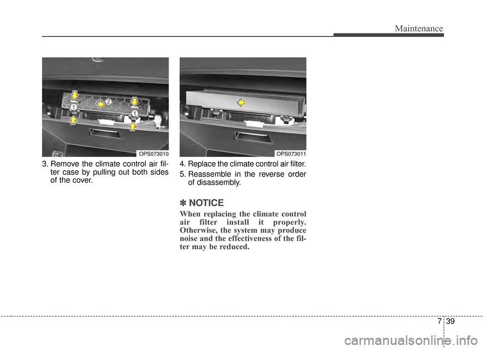 KIA Soul 2014 2.G Owners Manual 739
Maintenance
3. Remove the climate control air fil-ter case by pulling out both sides
of the cover. 4. Replace the climate control air filter.
5. Reassemble in the reverse order
of disassembly.
✽ KIA Soul 2014 2.G Owners Manual 739
Maintenance
3. Remove the climate control air fil-ter case by pulling out both sides
of the cover. 4. Replace the climate control air filter.
5. Reassemble in the reverse order
of disassembly.
✽