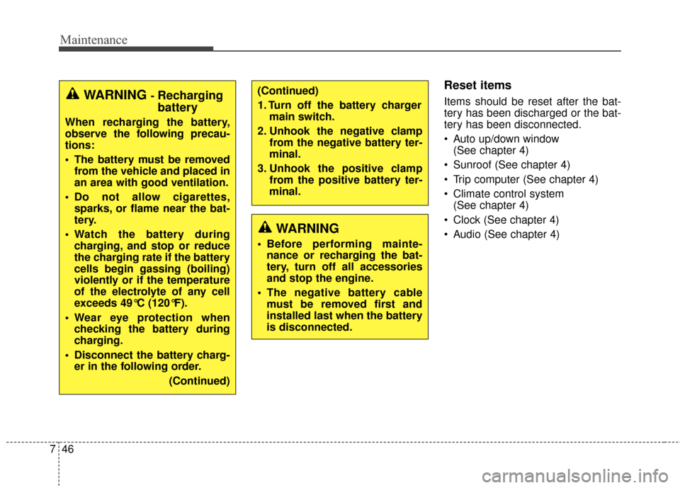 KIA Soul 2014 2.G Owners Manual Maintenance
46
7
Reset items
Items should be reset after the bat-
tery has been discharged or the bat-
tery has been disconnected.
 Auto up/down window 
(See chapter 4)
 Sunroof (See chapter 4)
 Trip 