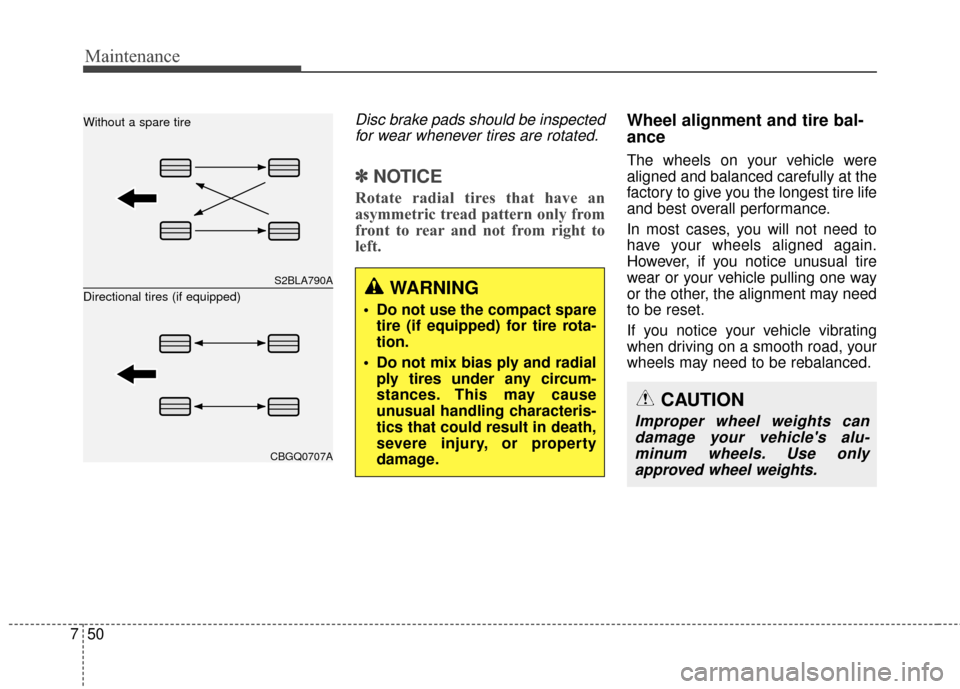 KIA Soul 2014 2.G Owners Manual Maintenance
50
7
Disc brake pads should be inspected
for wear whenever tires are rotated.
✽
✽ NOTICE
Rotate radial tires that have an
asymmetric tread pattern only from
front to rear and not from 