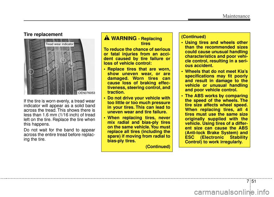 KIA Soul 2014 2.G Owners Manual 751
Maintenance
Tire replacement
If the tire is worn evenly, a tread wear
indicator will appear as a solid band
across the tread. This shows there is
less than 1.6 mm (1/16 inch) of tread
left on the KIA Soul 2014 2.G Owners Manual 751
Maintenance
Tire replacement
If the tire is worn evenly, a tread wear
indicator will appear as a solid band
across the tread. This shows there is
less than 1.6 mm (1/16 inch) of tread
left on the
