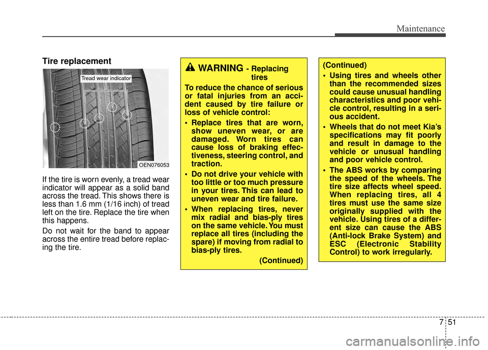 KIA Soul 2014 2.G Owners Manual 751
Maintenance
Tire replacement
If the tire is worn evenly, a tread wear
indicator will appear as a solid band
across the tread. This shows there is
less than 1.6 mm (1/16 inch) of tread
left on the 