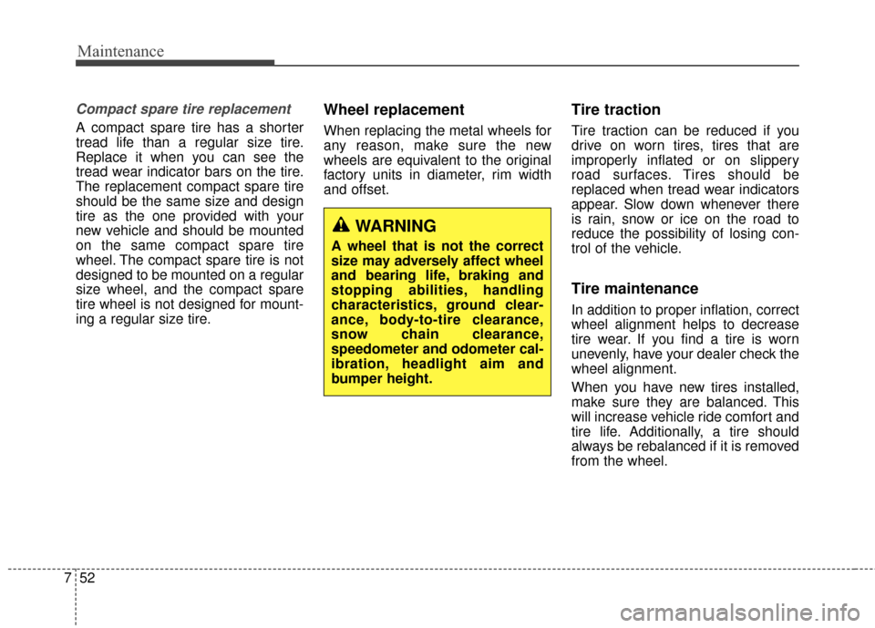 KIA Soul 2014 2.G Owners Manual Maintenance
52
7
Compact spare tire replacement 
A compact spare tire has a shorter
tread life than a regular size tire.
Replace it when you can see the
tread wear indicator bars on the tire.
The repl