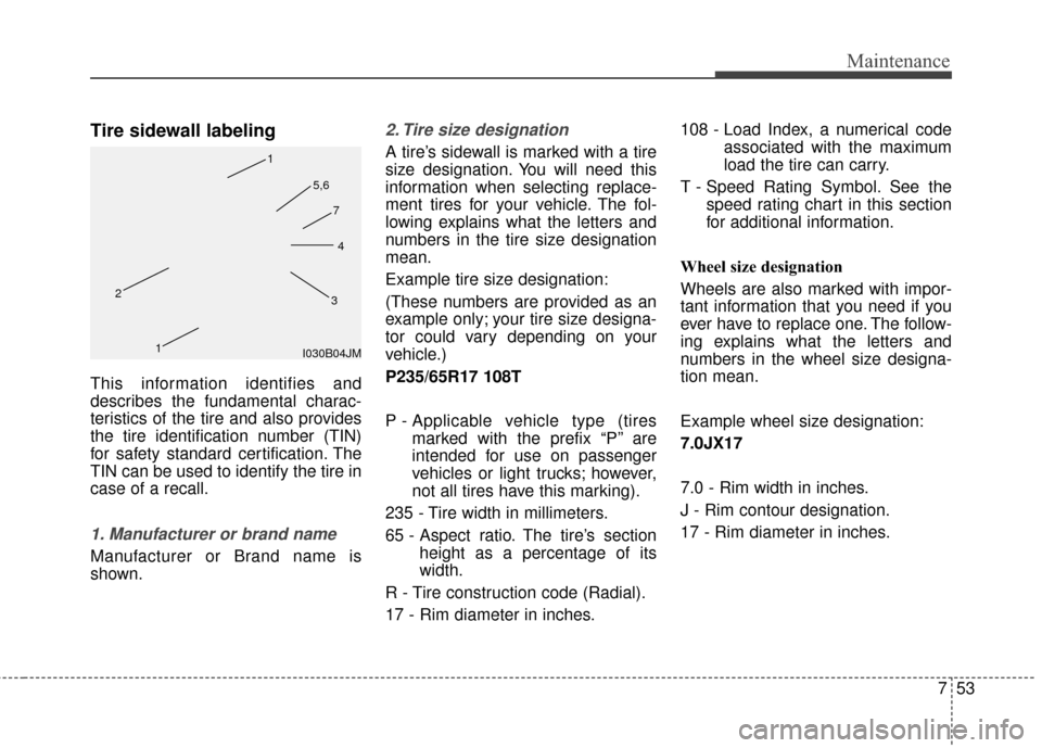 KIA Soul 2014 2.G Owners Manual 753
Maintenance
Tire sidewall labeling
This information identifies and
describes the fundamental charac-
teristics of the tire and also provides
the tire identification number (TIN)
for safety standar