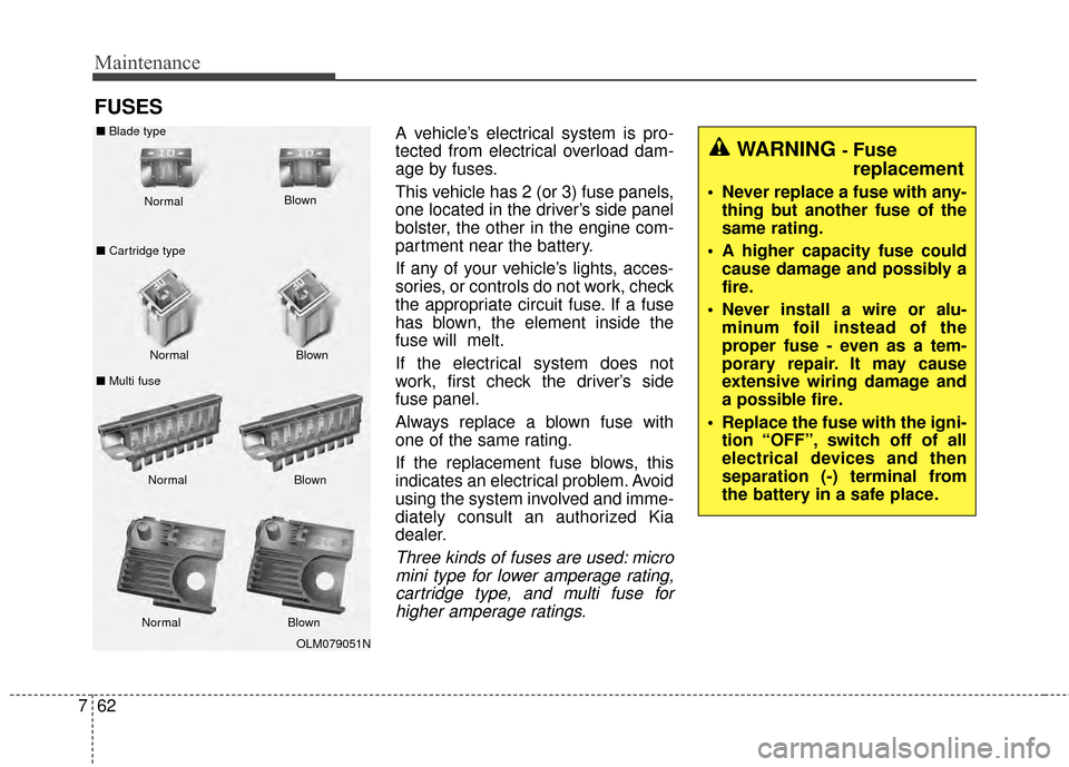 KIA Soul 2014 2.G Owners Manual Maintenance
62
7
FUSES
A vehicle’s electrical system is pro-
tected from electrical overload dam-
age by fuses.
This vehicle has 2 (or 3) fuse panels,
one located in the driver’s side panel
bolste