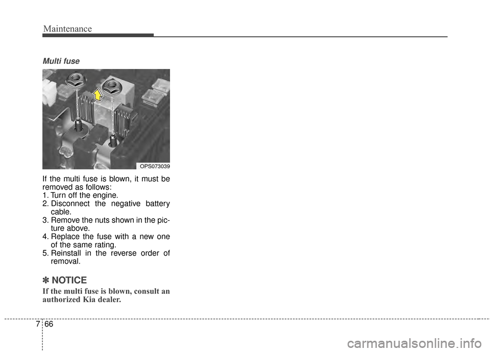 KIA Soul 2014 2.G Owners Manual Maintenance
66
7
Multi fuse
If the multi fuse is blown, it must be
removed as follows:
1. Turn off the engine.
2. Disconnect the negative battery
cable.
3. Remove the nuts shown in the pic- ture above