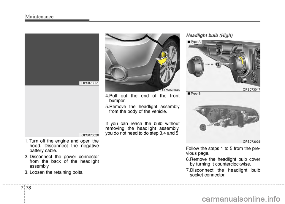 KIA Soul 2014 2.G Owners Manual Maintenance
78
7
1. Turn off the engine and open the
hood. Disconnect the negative
battery cable.
2. Disconnect the power connector from the back of the headlight
assembly.
3. Loosen the retaining bol