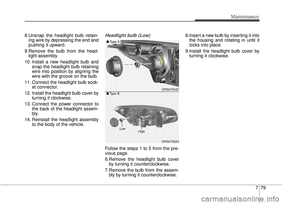 KIA Soul 2014 2.G Owners Manual 779
Maintenance
8.Unsnap the headlight bulb retain-ing wire by depressing the end and
pushing it upward.
9.Remove the bulb from the head- light assembly.
10. Install a new headlight bulb and snap the 
