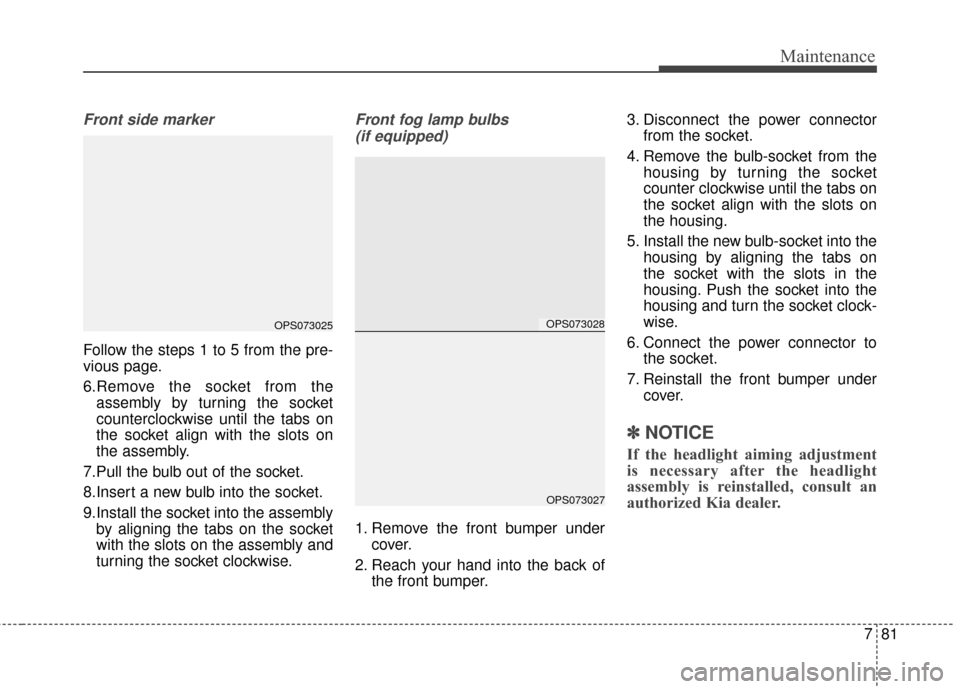 KIA Soul 2014 2.G Owners Manual 781
Maintenance
Front side marker
Follow the steps 1 to 5 from the pre-
vious page.
6.Remove the socket from theassembly by turning the socket
counterclockwise until the tabs on
the socket align with 