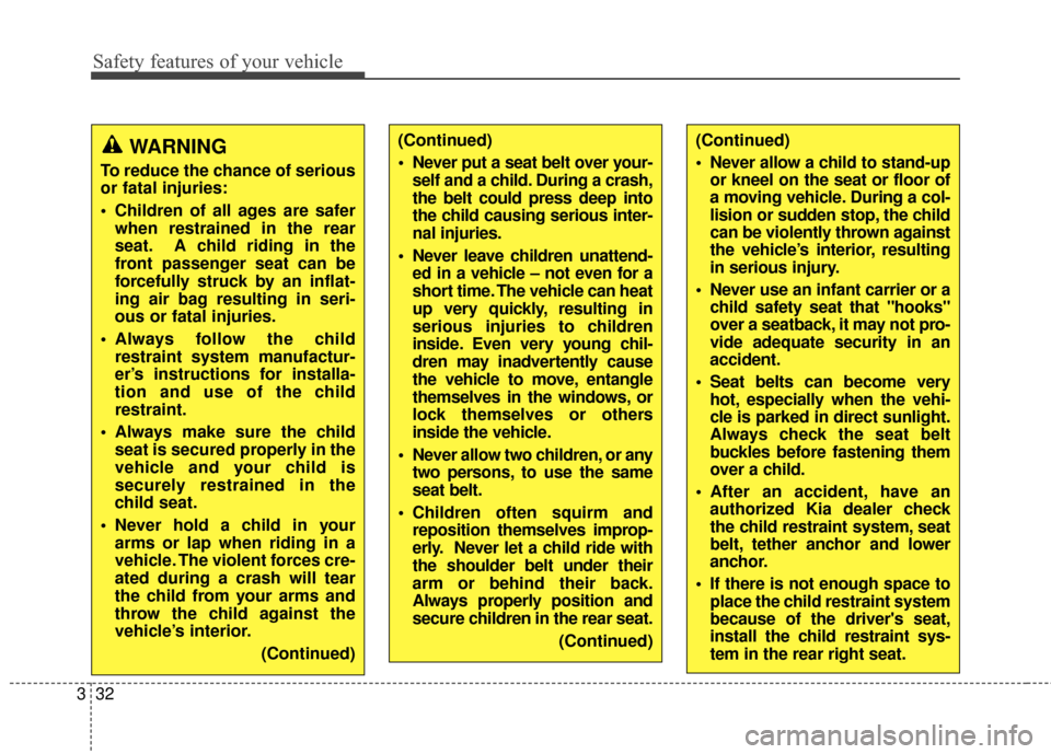 KIA Soul 2014 2.G Owners Manual Safety features of your vehicle
32
3
WARNING
To reduce the chance of serious
or fatal injuries:
 Children of all ages are safer
when restrained in the rear
seat. A child riding in the
front passenger 