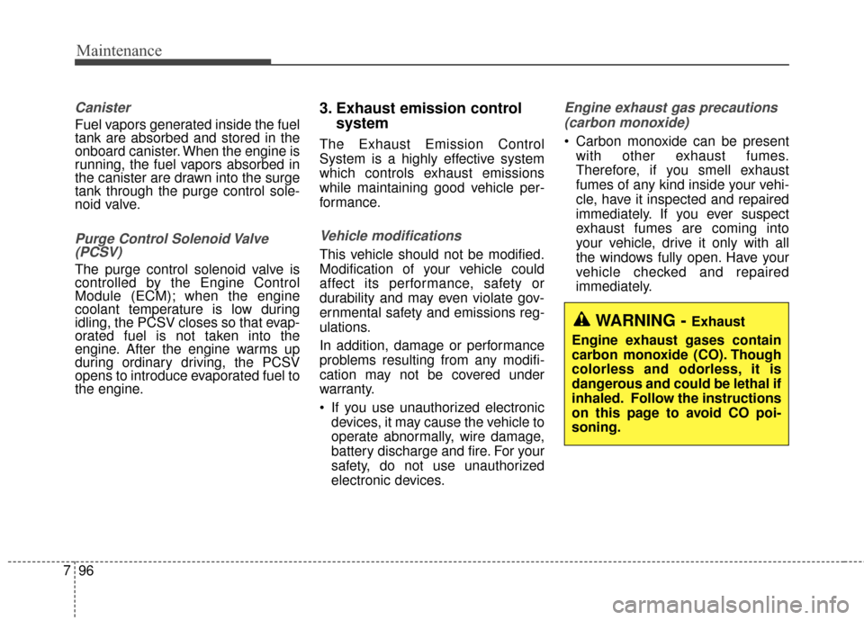 KIA Soul 2014 2.G Owners Manual Maintenance
96
7
Canister
Fuel vapors generated inside the fuel
tank are absorbed and stored in the
onboard canister. When the engine is
running, the fuel vapors absorbed in
the canister are drawn int