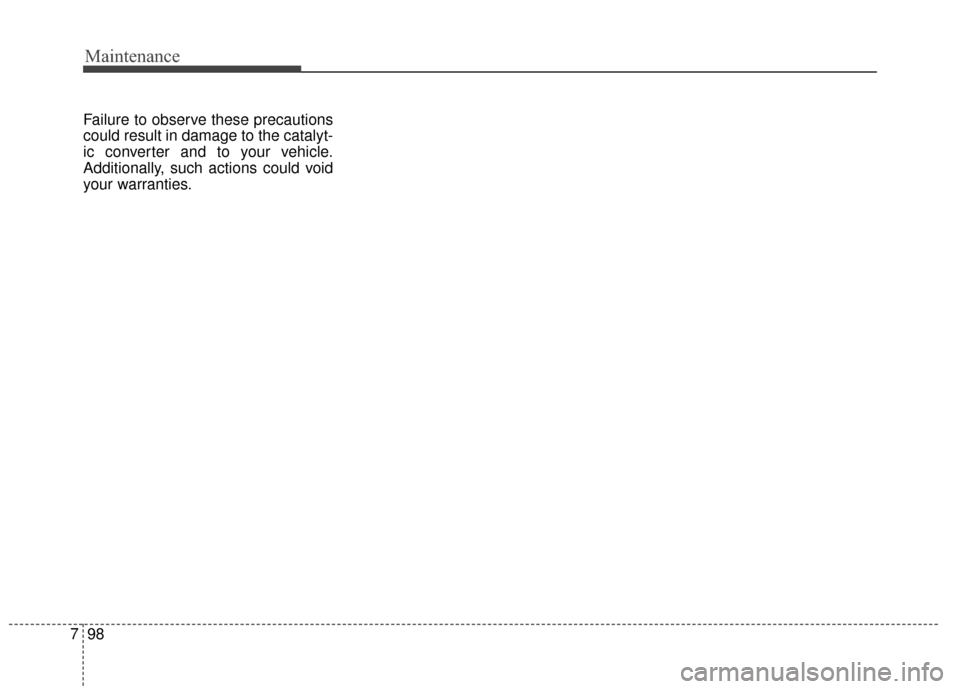 KIA Soul 2014 2.G Owners Manual Maintenance
98
7
Failure to observe these precautions
could result in damage to the catalyt-
ic converter and to your vehicle.
Additionally, such actions could void
your warranties. 