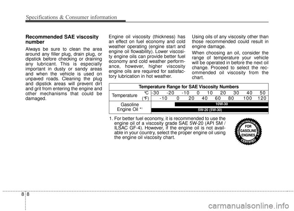 KIA Soul 2014 2.G Owners Manual Specifications & Consumer information
88
Recommended SAE viscosity
number
Always be sure to clean the area
around any filler plug, drain plug, or
dipstick before checking or draining
any lubricant. Th