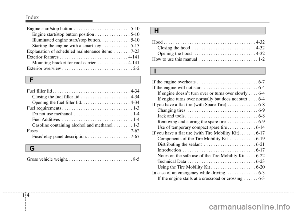 KIA Soul 2014 2.G Owners Manual Index
4I
Engine start/stop button . . . . . . . . . . . . . . . . . . . . . . . . 5-10Engine start/stop button position . . . . . . . . . . . . . . . 5-10
Illuminated engine start/stop button. . . . .