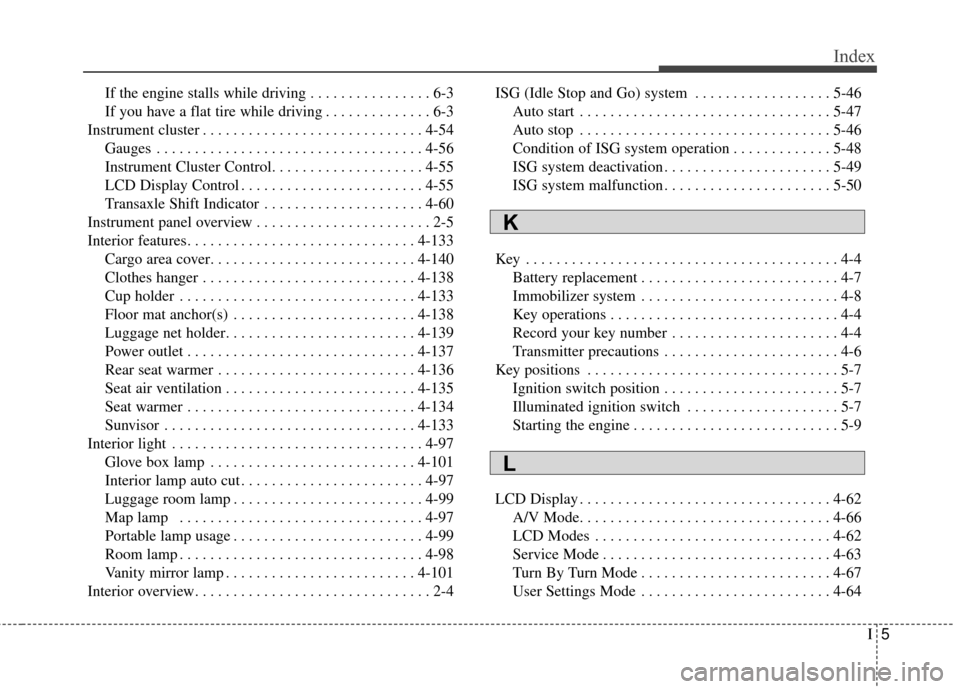 KIA Soul 2014 2.G Owners Manual I5
Index
If the engine stalls while driving . . . . . . . . . . . . . . . . 6-3
If you have a flat tire while driving . . . . . . . . . . . . . . 6-3
Instrument cluster . . . . . . . . . . . . . . . .