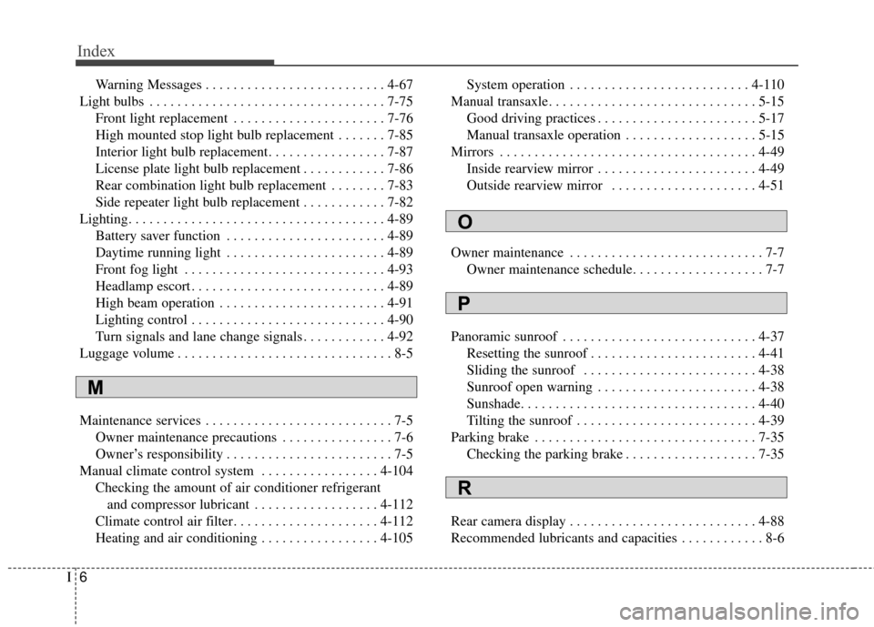 KIA Soul 2014 2.G Owners Manual Index
6I
Warning Messages . . . . . . . . . . . . . . . . . . . . . . . . . . 4-67
Light bulbs . . . . . . . . . . . . . . . . . . . . . . . . . . . . . . . . . . 7-75\
 Front light replacement . . . 