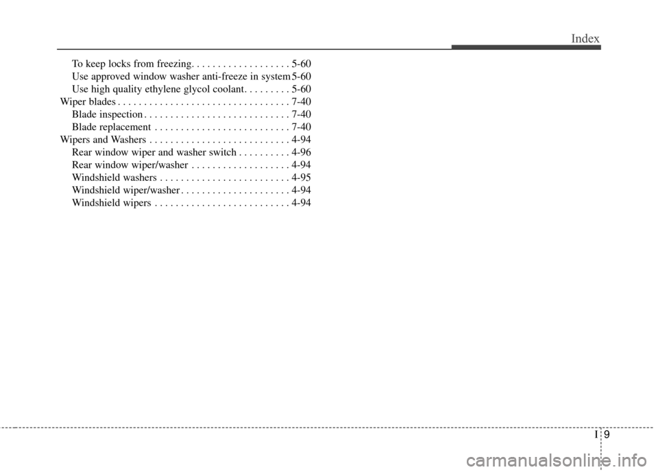 KIA Soul 2014 2.G Owners Manual I9
Index
To keep locks from freezing. . . . . . . . . . . . . . . . . . . 5-60
Use approved window washer anti-freeze in system 5-60
Use high quality ethylene glycol coolant. . . . . . . . . 5-60
Wipe