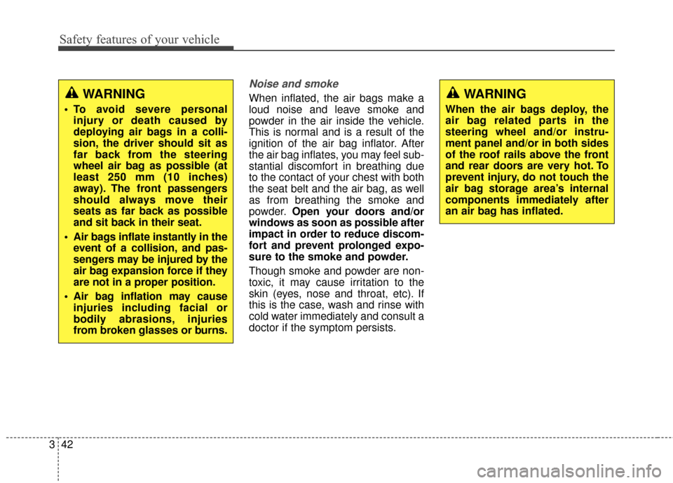KIA Soul 2014 2.G Owners Manual Safety features of your vehicle
42
3
Noise and smoke
When inflated, the air bags make a
loud noise and leave smoke and
powder in the air inside the vehicle.
This is normal and is a result of the
ignit