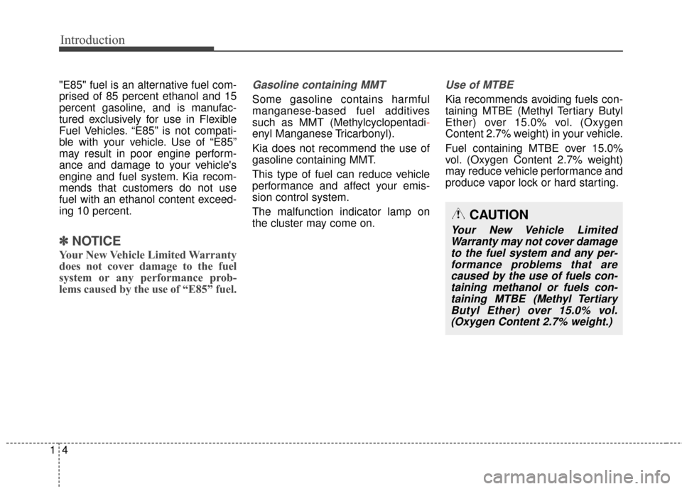 KIA Soul 2014 2.G Owners Manual Introduction
41
"E85" fuel is an alternative fuel com-
prised of 85 percent ethanol and 15
percent gasoline, and is manufac-
tured exclusively for use in Flexible
Fuel Vehicles. “E85” is not compa KIA Soul 2014 2.G Owners Manual Introduction
41
"E85" fuel is an alternative fuel com-
prised of 85 percent ethanol and 15
percent gasoline, and is manufac-
tured exclusively for use in Flexible
Fuel Vehicles. “E85” is not compa