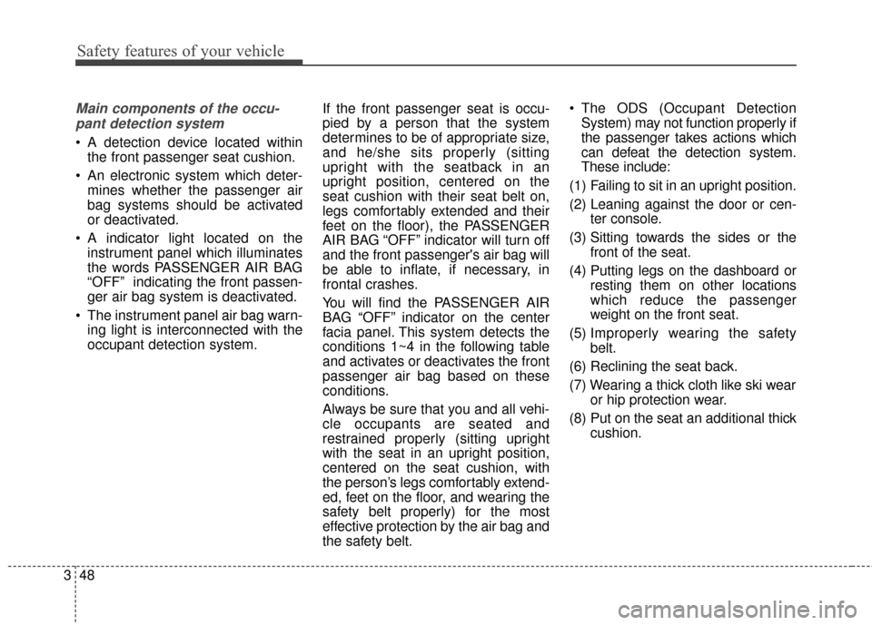 KIA Soul 2014 2.G Repair Manual Safety features of your vehicle
48
3
Main components of the occu-
pant detection system
A detection device located within the front passenger seat cushion.
An electronic system which deter- mines wh KIA Soul 2014 2.G Repair Manual Safety features of your vehicle
48
3
Main components of the occu-
pant detection system
A detection device located within the front passenger seat cushion.
An electronic system which deter- mines wh