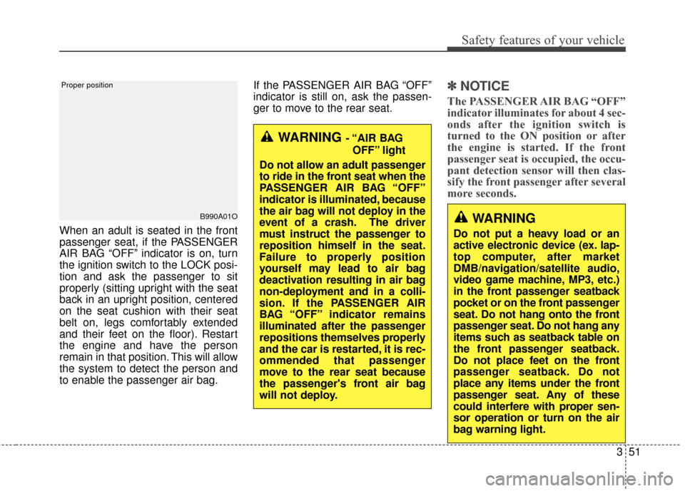 KIA Soul 2014 2.G Owners Manual 351
Safety features of your vehicle
When an adult is seated in the front
passenger seat, if the PASSENGER
AIR BAG “OFF” indicator is on, turn
the ignition switch to the LOCK posi-
tion and ask the