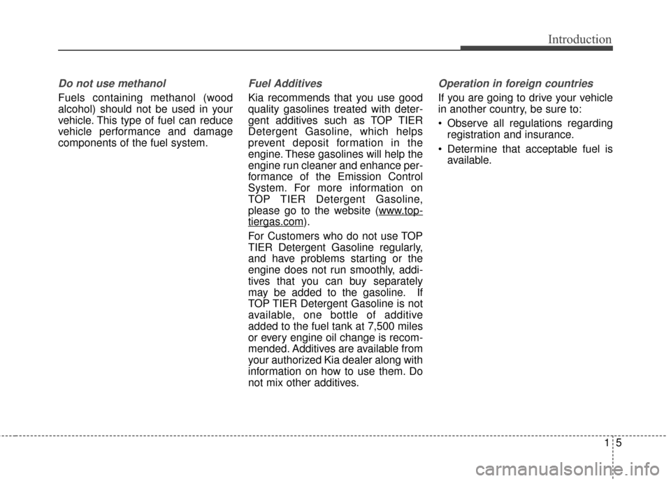 KIA Soul 2014 2.G Owners Manual 15
Introduction
Do not use methanol
Fuels containing methanol (wood
alcohol) should not be used in your
vehicle. This type of fuel can reduce
vehicle performance and damage
components of the fuel syst