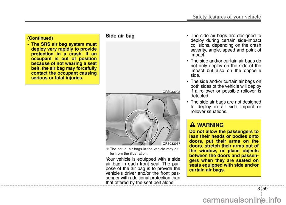 KIA Soul 2014 2.G Manual PDF 359
Safety features of your vehicle
Side air bag
Your vehicle is equipped with a side
air bag in each front seat. The pur-
pose of the air bag is to provide the
vehicles driver and/or the front pas-
KIA Soul 2014 2.G Manual PDF 359
Safety features of your vehicle
Side air bag
Your vehicle is equipped with a side
air bag in each front seat. The pur-
pose of the air bag is to provide the
vehicles driver and/or the front pas-