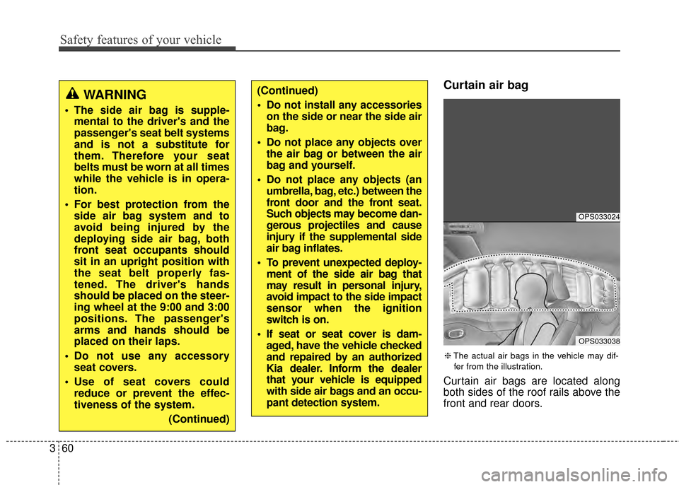 KIA Soul 2014 2.G Manual PDF Safety features of your vehicle
60
3
Curtain air bag
Curtain air bags are located along
both sides of the roof rails above the
front and rear doors.
(Continued)
Do not install any accessories
on the KIA Soul 2014 2.G Manual PDF Safety features of your vehicle
60
3
Curtain air bag
Curtain air bags are located along
both sides of the roof rails above the
front and rear doors.
(Continued)
Do not install any accessories
on the
