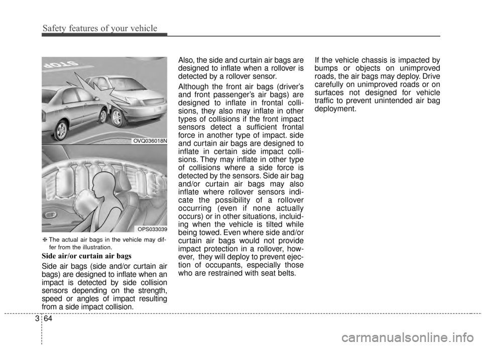 KIA Soul 2014 2.G Owners Manual Safety features of your vehicle
64
3
Side air/or curtain air bags
Side air bags (side and/or curtain air
bags) are designed to inflate when an
impact is detected by side collision
sensors depending on