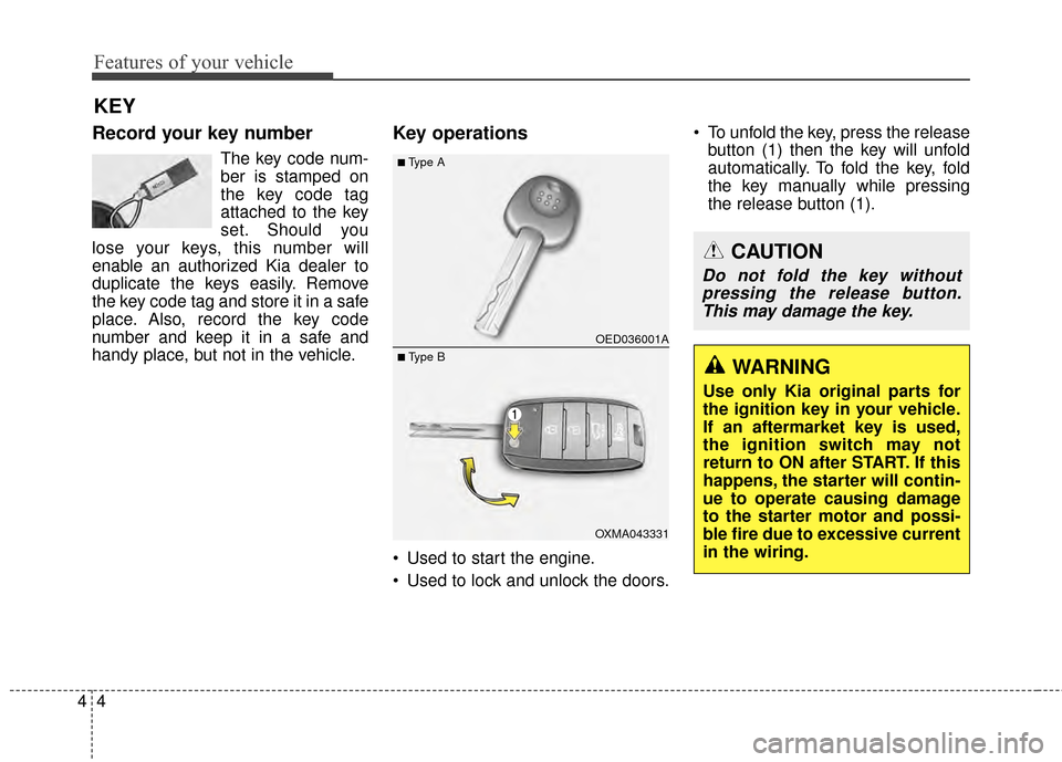 KIA Soul 2014 2.G Owners Manual Features of your vehicle
44
Record your key number
The key code num-
ber is stamped on
the key code tag
attached to the key
set. Should you
lose your keys, this number will
enable an authorized Kia de