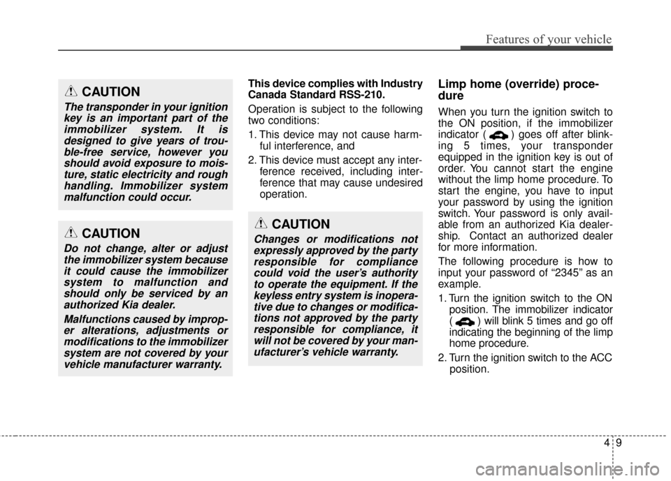 KIA Soul 2014 2.G Owners Manual 49
Features of your vehicle
This device complies with Industry
Canada Standard RSS-210.
Operation is subject to the following
two conditions:
1. This device may not cause harm-ful interference, and 
2