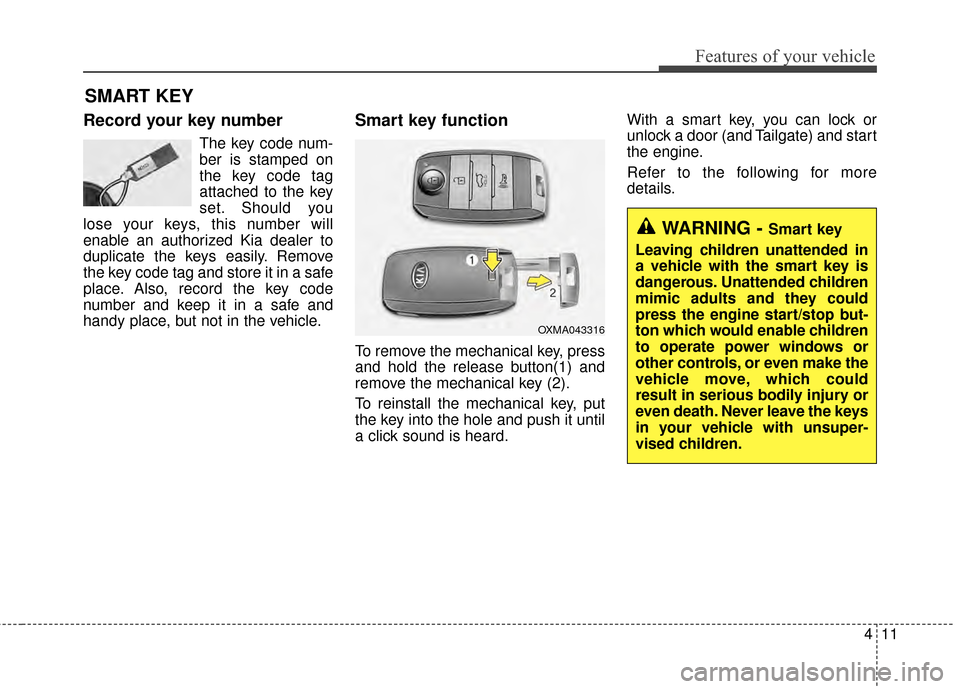 KIA Soul 2014 2.G Owners Manual 411
Features of your vehicle
Record your key number
The key code num-
ber is stamped on
the key code tag
attached to the key
set. Should you
lose your keys, this number will
enable an authorized Kia d