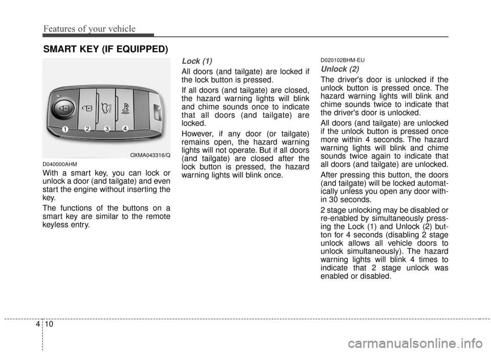 KIA Sportage 2014 SL / 3.G Owners Manual Features of your vehicle
10
4
D040000AHM
With a smart key, you can lock or
unlock a door (and tailgate) and even
start the engine without inserting the
key.
The functions of the buttons on a
smart key