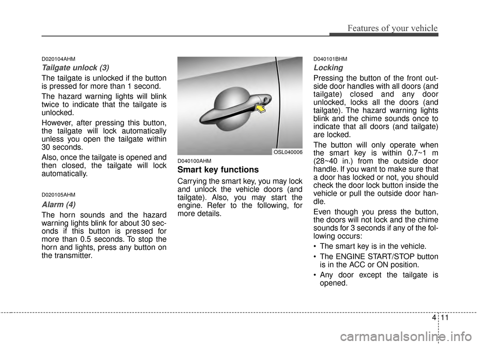 KIA Sportage 2014 SL / 3.G Owners Manual 411
Features of your vehicle
D020104AHM
Tailgate unlock (3)
The tailgate is unlocked if the button
is pressed for more than 1 second.
The hazard warning lights will blink
twice to indicate that the ta