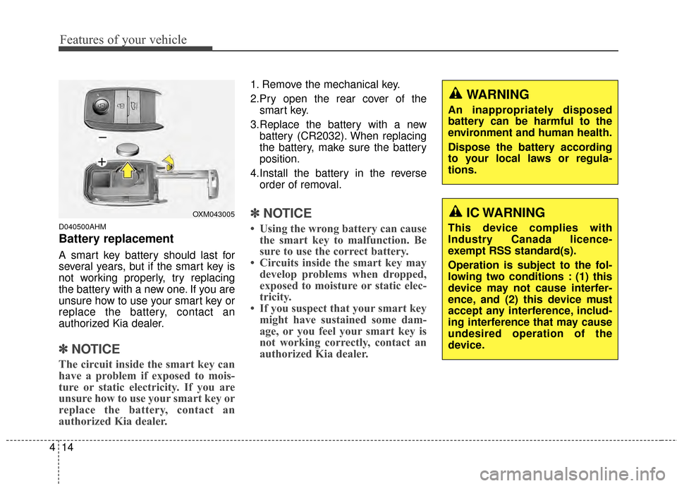 KIA Sportage 2014 SL / 3.G Owners Manual Features of your vehicle
14
4
D040500AHM
Battery replacement
A smart key battery should last for
several years, but if the smart key is
not working properly, try replacing
the battery with a new one. 