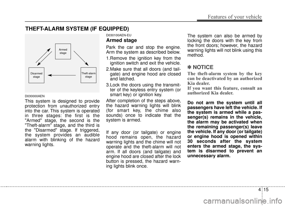 KIA Sportage 2014 SL / 3.G Owners Manual 415
Features of your vehicle
D030000AEN
This system is designed to provide
protection from unauthorized entry
into the car. This system is operated
in three stages: the first is the
"Armed" stage, the
