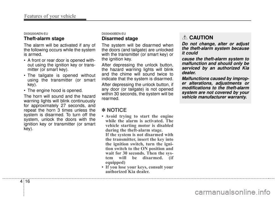 KIA Sportage 2014 SL / 3.G Owners Manual Features of your vehicle
16
4
D030200AEN-EU
Theft-alarm stage
The alarm will be activated if any of
the following occurs while the system
is armed.
 A front or rear door is opened with-
out using the 