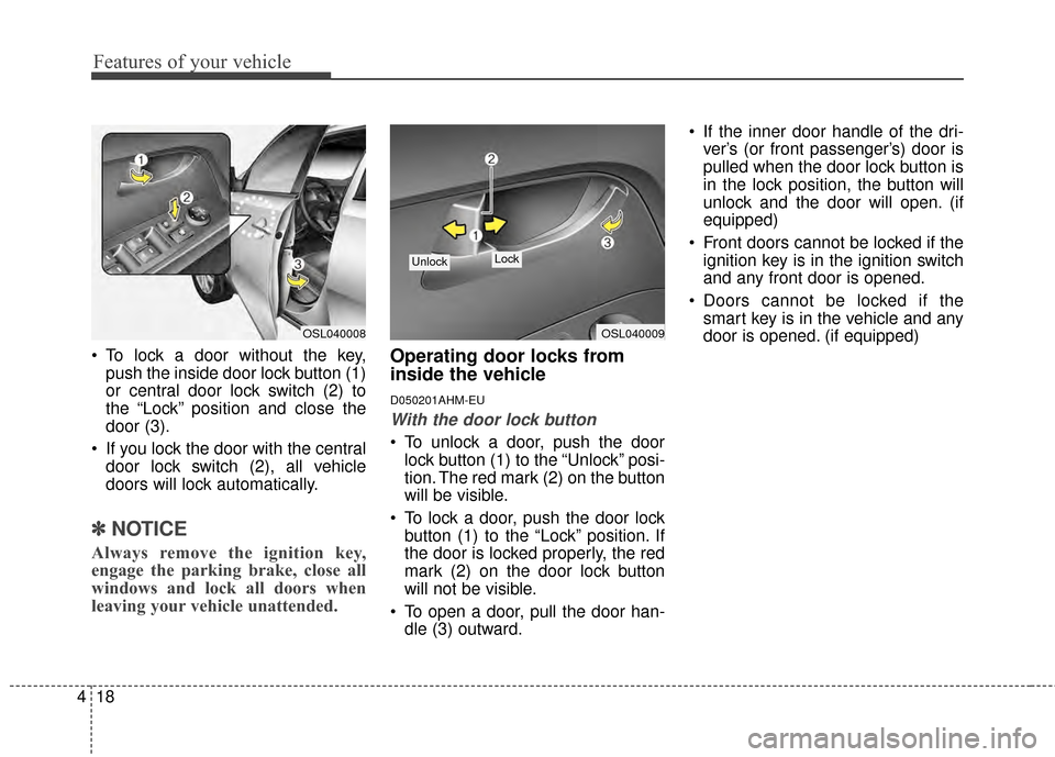 KIA Sportage 2014 SL / 3.G Owners Manual Features of your vehicle
18
4
 To lock a door without the key,
push the inside door lock button (1)
or central door lock switch (2) to
the “Lock” position and close the
door (3).
 If you lock the 