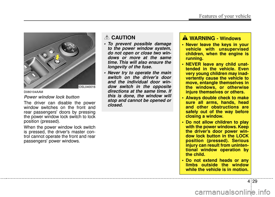 KIA Sportage 2014 SL / 3.G Owners Manual 429
Features of your vehicle
D080104AAM
Power window lock button
The driver can disable the power
window switches on the front and
rear passengers doors by pressing
the power window lock switch to lo