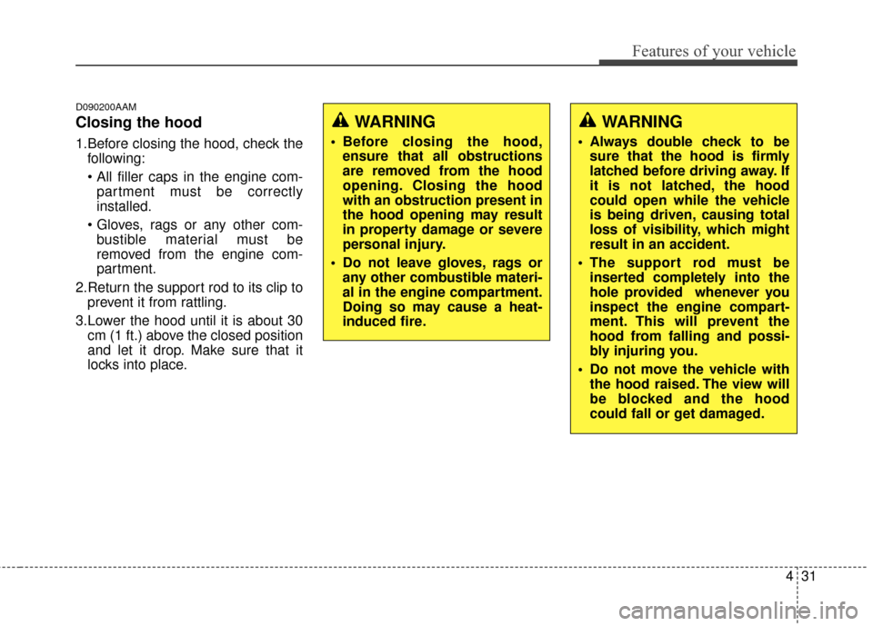 KIA Sportage 2014 SL / 3.G Owners Manual 431
Features of your vehicle
D090200AAM
Closing the hood
1.Before closing the hood, check thefollowing:
partment must be correctly
installed.
 bustible material must be
removed from the engine com-
pa