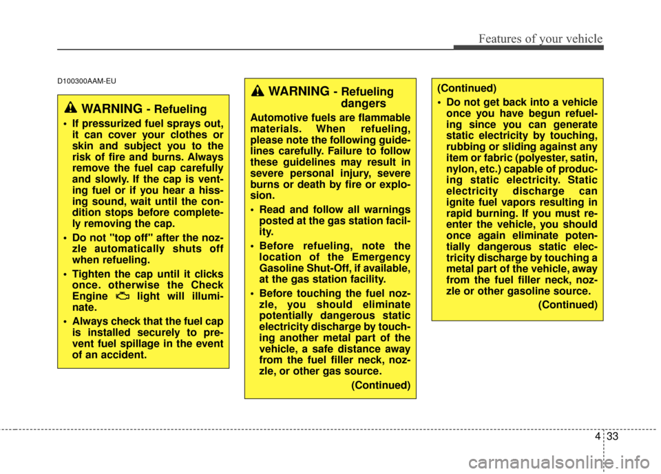 KIA Sportage 2014 SL / 3.G Owners Manual 433
Features of your vehicle
D100300AAM-EU
WARNING - Refueling
 If pressurized fuel sprays out,it can cover your clothes or
skin and subject you to the
risk of fire and burns. Always
remove the fuel c