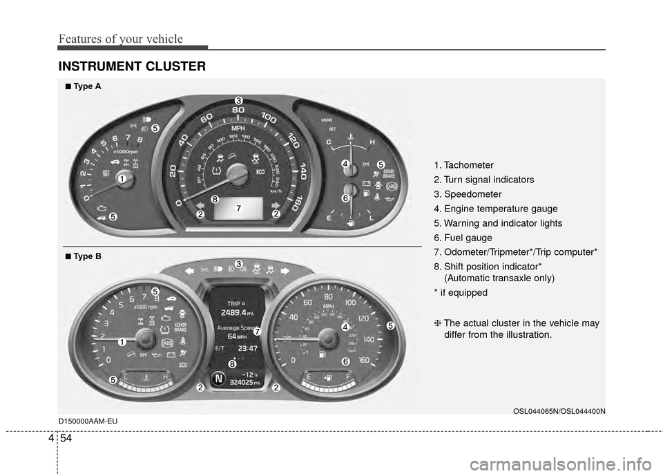 KIA Sportage 2014 SL / 3.G Owners Manual Features of your vehicle
54
4
INSTRUMENT CLUSTER
D150000AAM-EU
1. Tachometer 
2. Turn signal indicators
3. Speedometer
4. Engine temperature gauge
5. Warning and indicator lights
6. Fuel gauge
7. Odom
