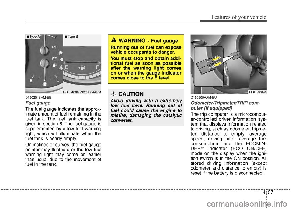 KIA Sportage 2014 SL / 3.G Owners Manual 457
Features of your vehicle
D150204BHM-EE
Fuel gauge
The fuel gauge indicates the approx-
imate amount of fuel remaining in the
fuel tank. The fuel tank capacity is
given in section 8. The fuel gauge