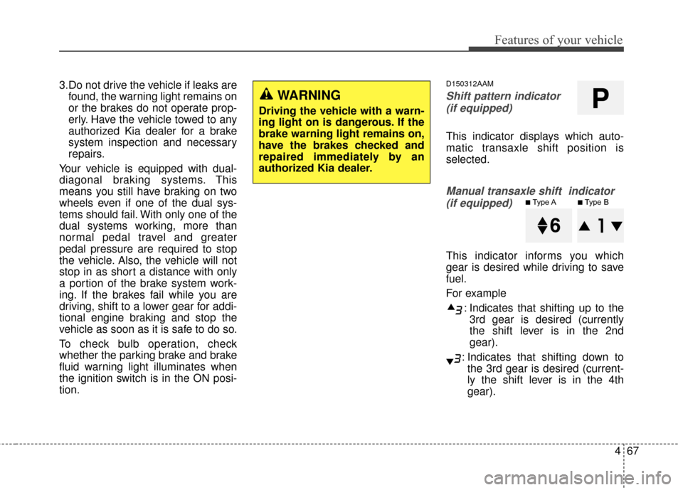 KIA Sportage 2014 SL / 3.G Owners Manual 467
Features of your vehicle
3.Do not drive the vehicle if leaks arefound, the warning light remains on
or the brakes do not operate prop-
erly. Have the vehicle towed to any
authorized Kia dealer for