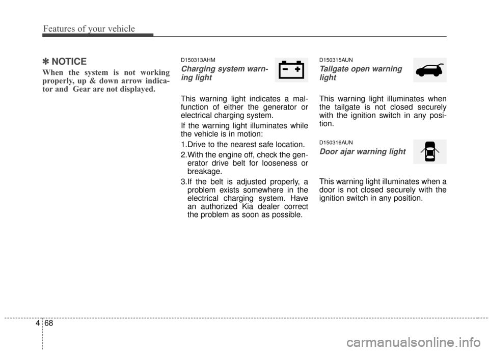 KIA Sportage 2014 SL / 3.G Owners Manual Features of your vehicle
68
4
✽
✽
NOTICE
When the system is not working
properly, up & down arrow indica-
tor and  Gear are not displayed.
D150313AHM
Charging system warn-
ing light
This warning l