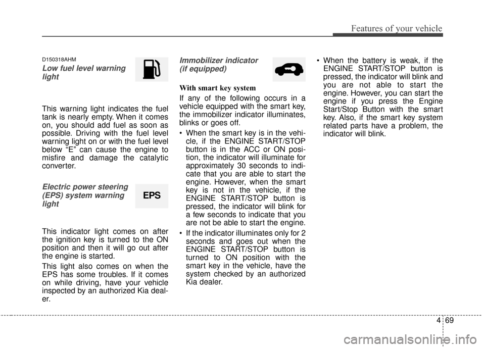 KIA Sportage 2014 SL / 3.G Owners Manual 469
Features of your vehicle
D150318AHM
Low fuel level warninglight
This warning light indicates the fuel
tank is nearly empty. When it comes
on, you should add fuel as soon as
possible. Driving with KIA Sportage 2014 SL / 3.G Owners Manual 469
Features of your vehicle
D150318AHM
Low fuel level warninglight
This warning light indicates the fuel
tank is nearly empty. When it comes
on, you should add fuel as soon as
possible. Driving with