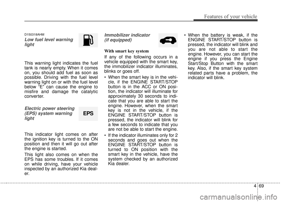 KIA Sportage 2014 SL / 3.G Owners Manual 469
Features of your vehicle
D150318AHM
Low fuel level warninglight
This warning light indicates the fuel
tank is nearly empty. When it comes
on, you should add fuel as soon as
possible. Driving with 