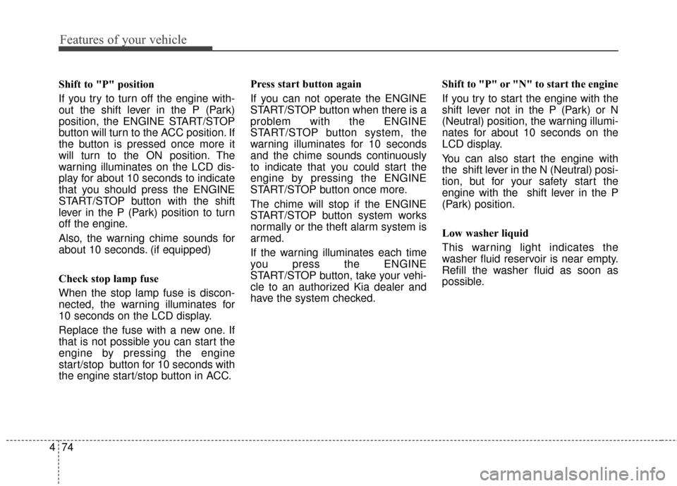 KIA Sportage 2014 SL / 3.G Owners Manual Features of your vehicle
74
4
Shift to "P" position 
If you try to turn off the engine with-
out the shift lever in the P (Park)
position, the ENGINE START/STOP
button will turn to the ACC position. I