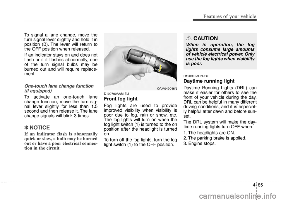 KIA Sportage 2014 SL / 3.G Owners Manual 485
Features of your vehicle
To signal a lane change, move the
turn signal lever slightly and hold it in
position (B). The lever will return to
the OFF position when released.
If an indicator stays on