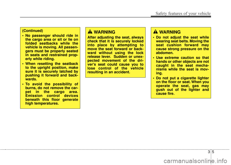 KIA Sportage 2014 SL / 3.G Owners Manual 35
Safety features of your vehicle
(Continued)
 No passenger should ride inthe cargo area or sit or lie on
folded seatbacks while the
vehicle is moving. All passen-
gers must be properly seated
in sea